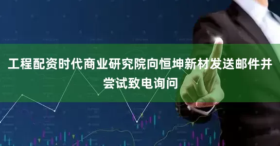工程配资时代商业研究院向恒坤新材发送邮件并尝试致电询问