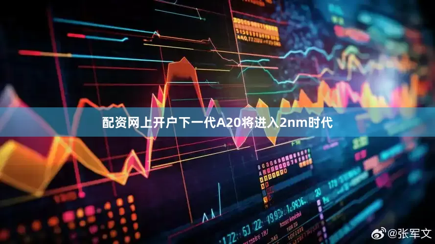配资网上开户下一代A20将进入2nm时代
