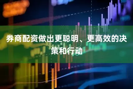 券商配资做出更聪明、更高效的决策和行动