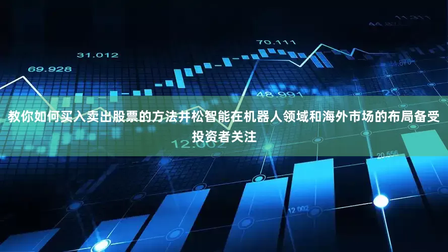 教你如何买入卖出股票的方法井松智能在机器人领域和海外市场的布局备受投资者关注