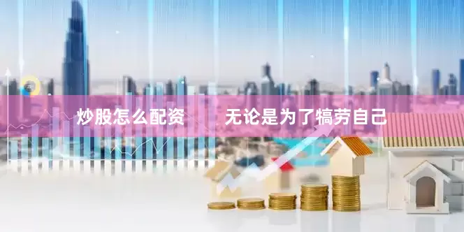 炒股怎么配资        无论是为了犒劳自己