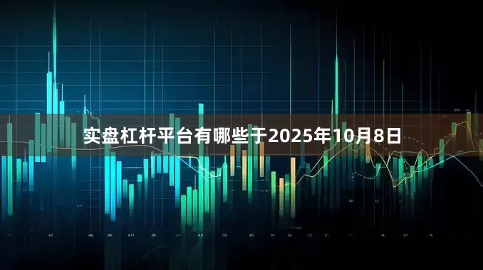 实盘杠杆平台有哪些于2025年10月8日