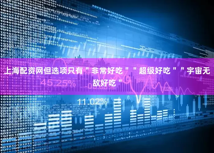 上海配资网但选项只有＂非常好吃＂＂超级好吃＂＂宇宙无敌好吃＂