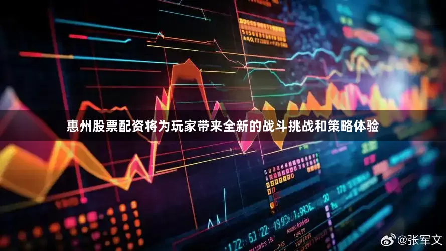惠州股票配资将为玩家带来全新的战斗挑战和策略体验