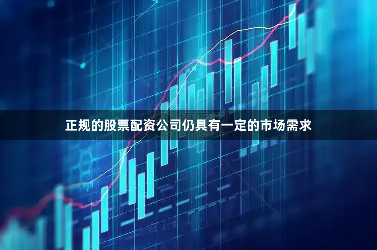正规的股票配资公司仍具有一定的市场需求