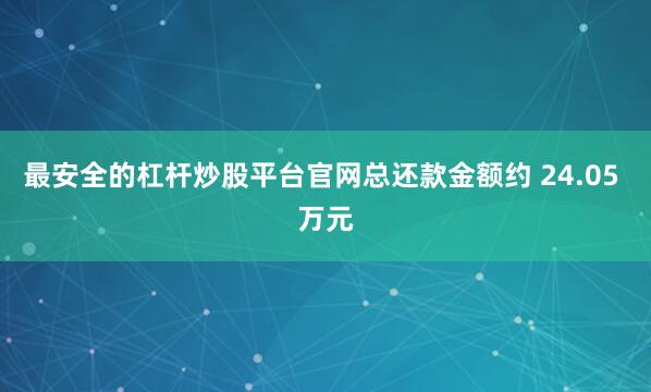 最安全的杠杆炒股平台官网总还款金额约 24.05 万元